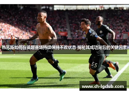 热苏斯如何在英超赛场持续保持不败状态 揭秘其成功背后的关键因素
