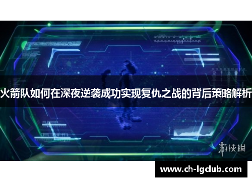 火箭队如何在深夜逆袭成功实现复仇之战的背后策略解析