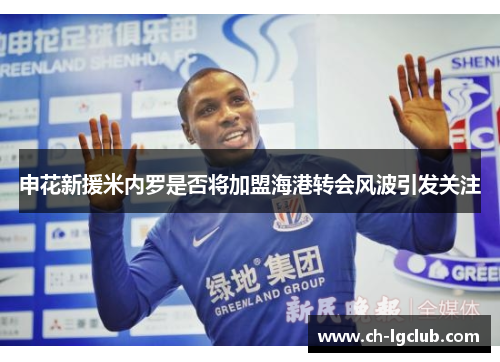 申花新援米内罗是否将加盟海港转会风波引发关注