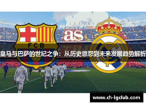 皇马与巴萨的世纪之争：从历史恩怨到未来发展趋势解析