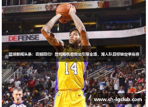篮球新闻头条：震撼回归！詹姆斯伤愈复出引爆全场，湖人队目标锁定季后赛