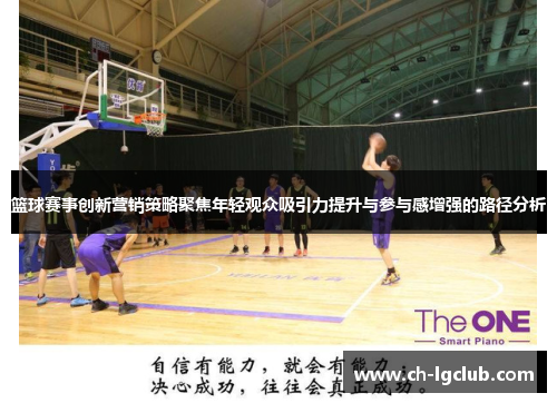 篮球赛事创新营销策略聚焦年轻观众吸引力提升与参与感增强的路径分析 篮球赛事创新营销策略聚焦年轻观众吸引力提升与参与感增强的路径分析