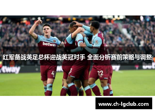 红军备战英足总杯迎战英冠对手 全面分析赛前策略与调整