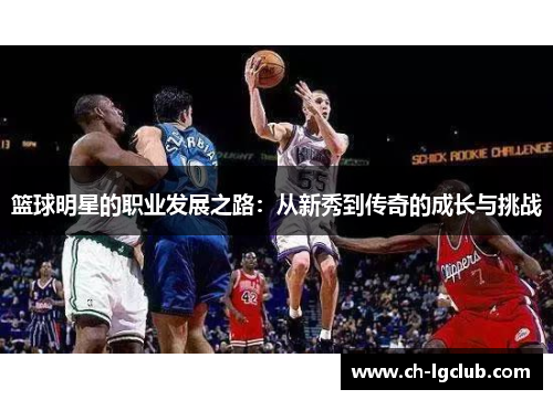 篮球明星的职业发展之路：从新秀到传奇的成长与挑战
