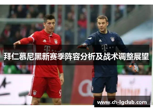 拜仁慕尼黑新赛季阵容分析及战术调整展望