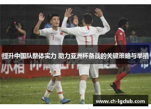 提升中国队整体实力 助力亚洲杯备战的关键策略与举措